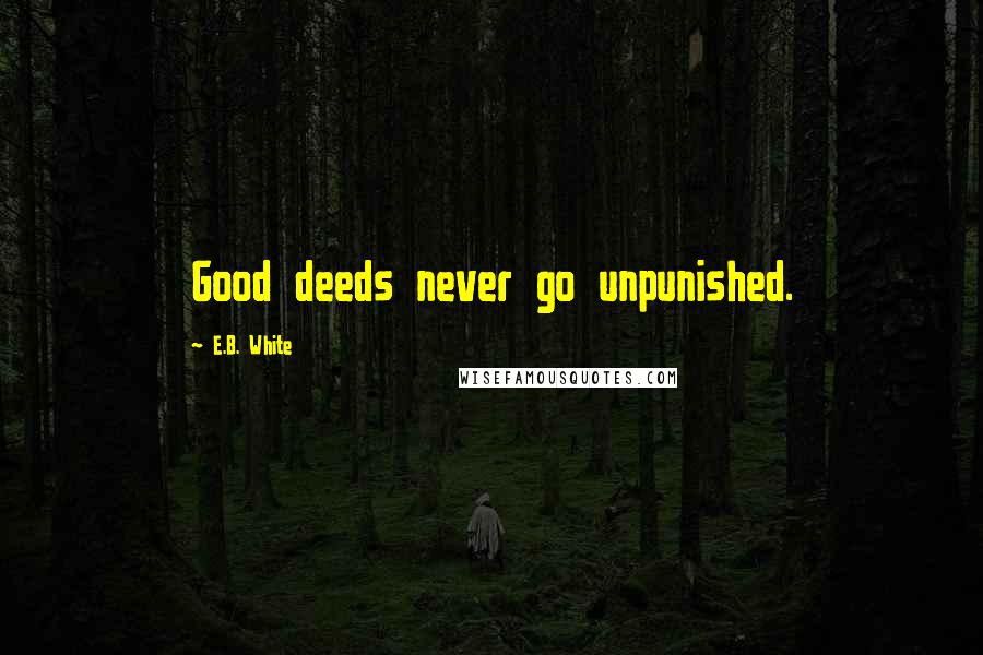 E.B. White Quotes: Good deeds never go unpunished.