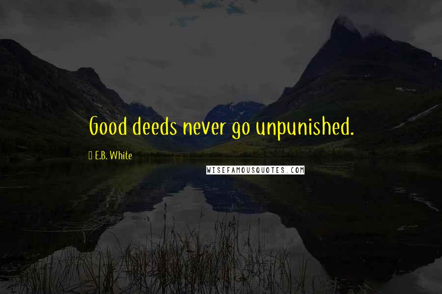 E.B. White Quotes: Good deeds never go unpunished.