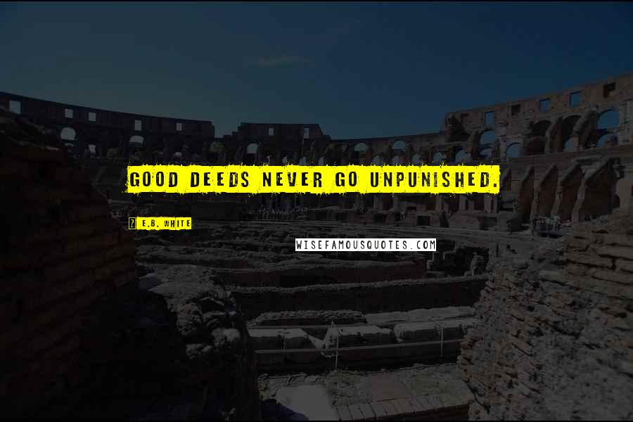 E.B. White Quotes: Good deeds never go unpunished.