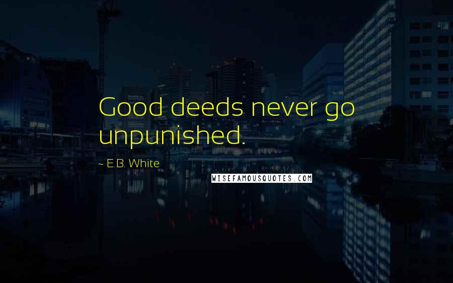 E.B. White Quotes: Good deeds never go unpunished.