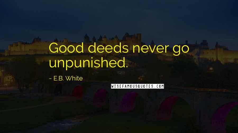 E.B. White Quotes: Good deeds never go unpunished.