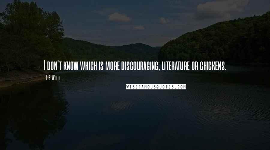 E.B. White Quotes: I don't know which is more discouraging, literature or chickens.