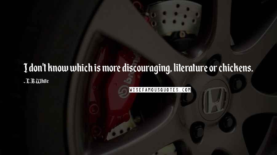 E.B. White Quotes: I don't know which is more discouraging, literature or chickens.