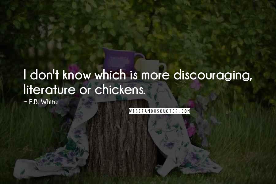 E.B. White Quotes: I don't know which is more discouraging, literature or chickens.