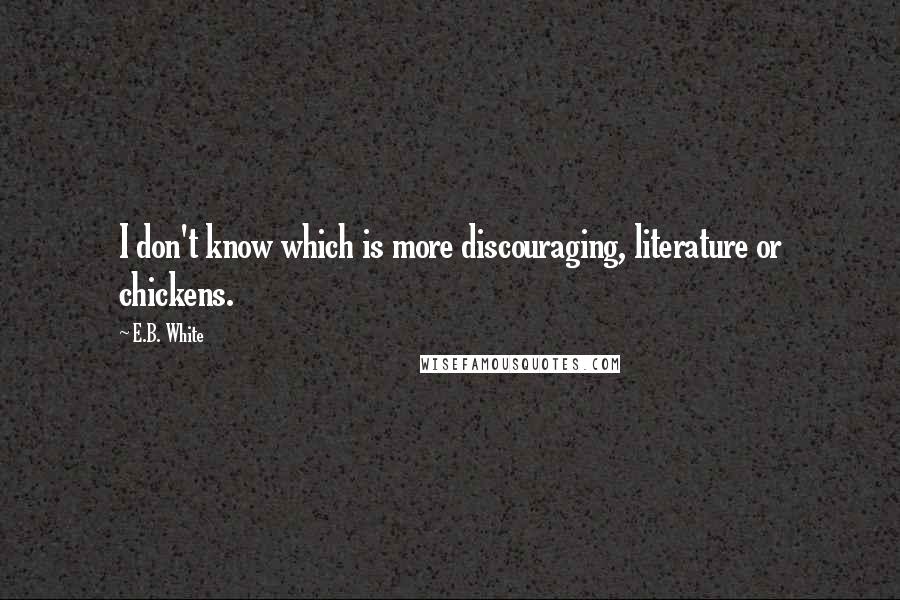 E.B. White Quotes: I don't know which is more discouraging, literature or chickens.