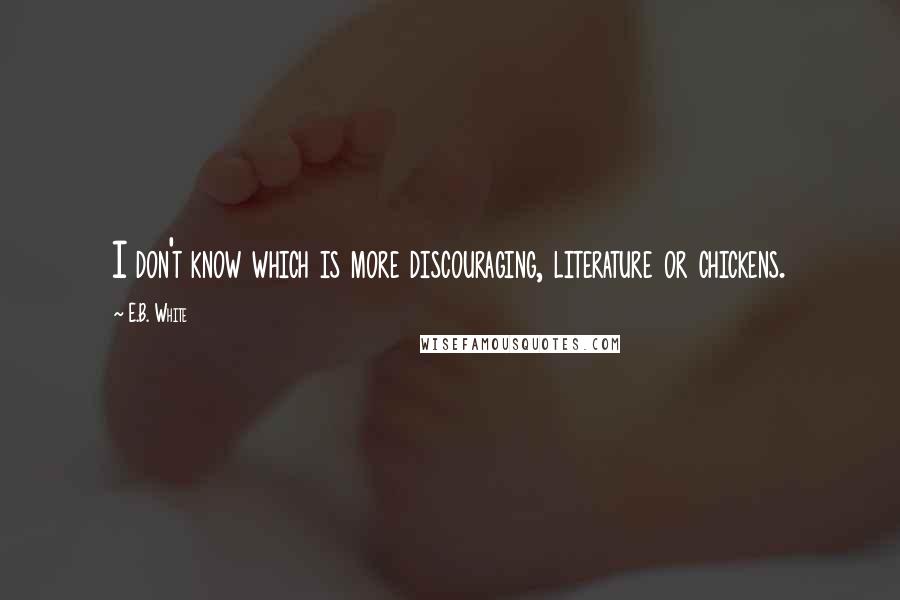 E.B. White Quotes: I don't know which is more discouraging, literature or chickens.