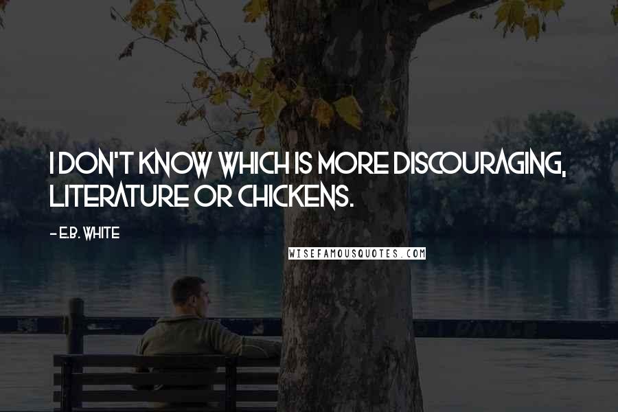 E.B. White Quotes: I don't know which is more discouraging, literature or chickens.