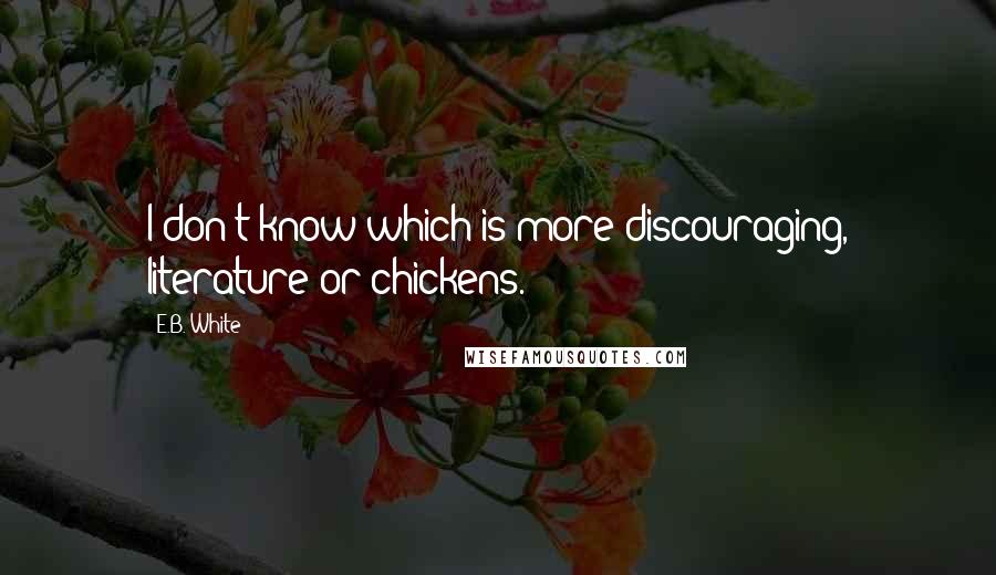 E.B. White Quotes: I don't know which is more discouraging, literature or chickens.