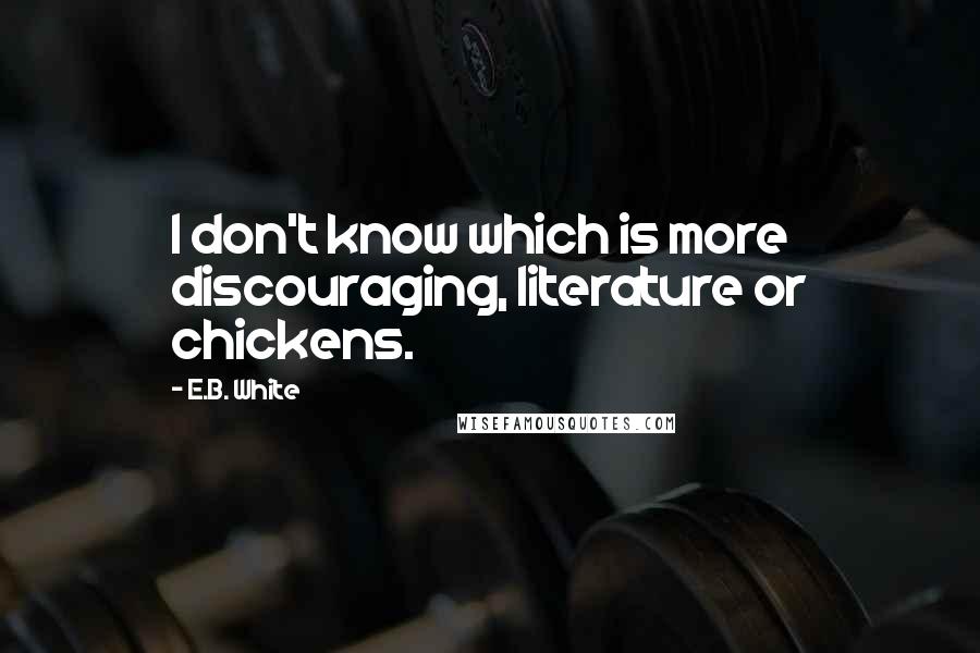 E.B. White Quotes: I don't know which is more discouraging, literature or chickens.