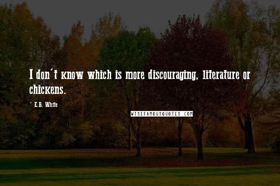 E.B. White Quotes: I don't know which is more discouraging, literature or chickens.