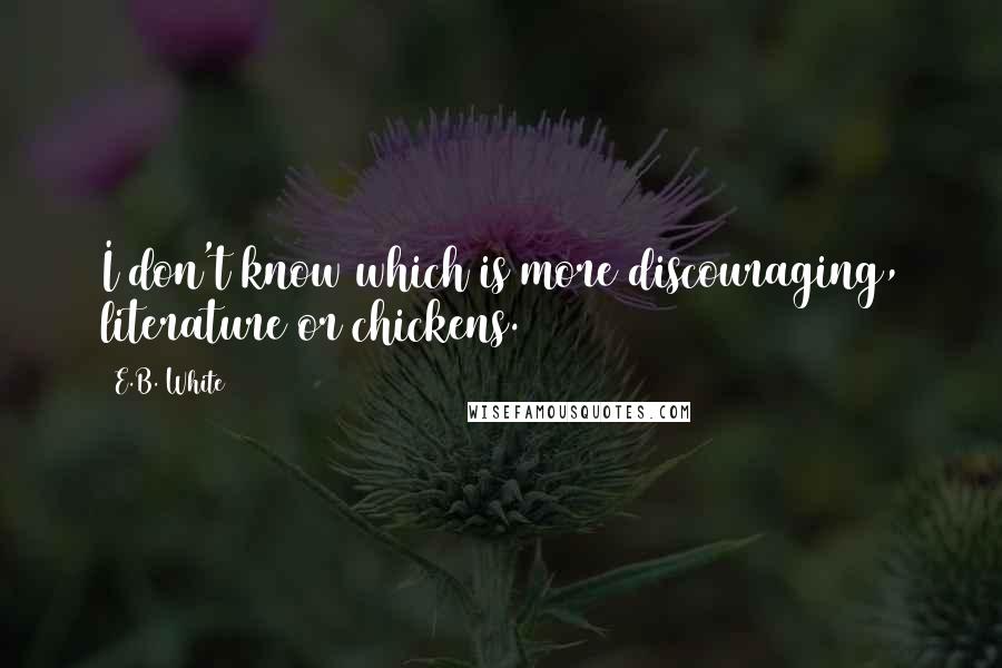 E.B. White Quotes: I don't know which is more discouraging, literature or chickens.