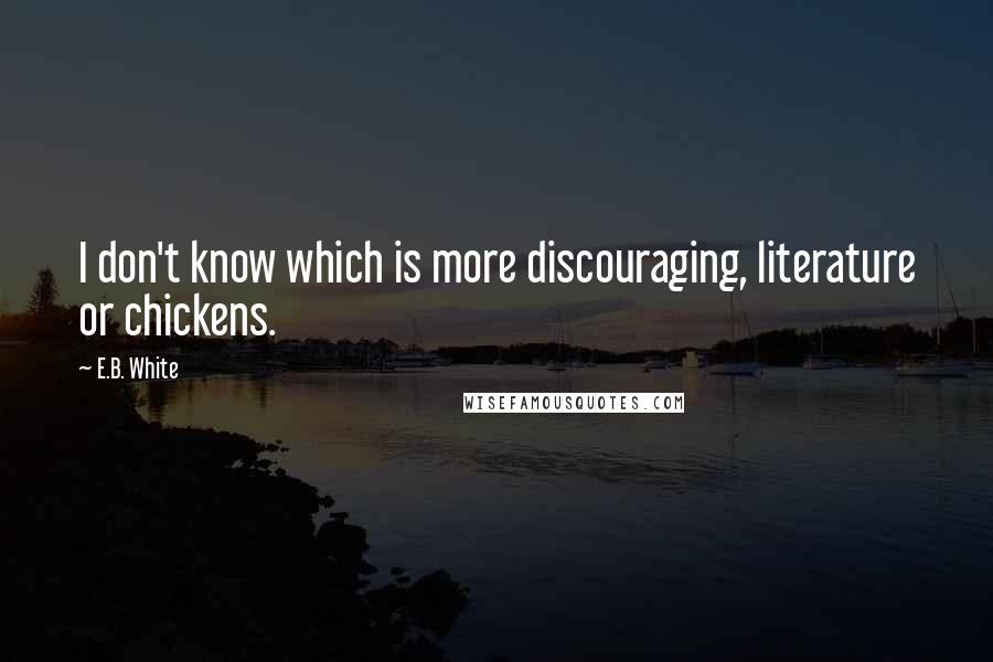 E.B. White Quotes: I don't know which is more discouraging, literature or chickens.