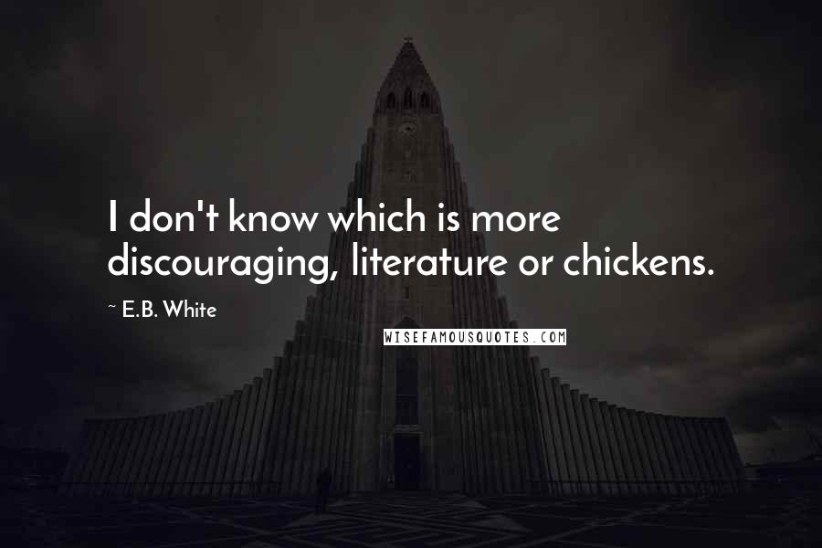 E.B. White Quotes: I don't know which is more discouraging, literature or chickens.