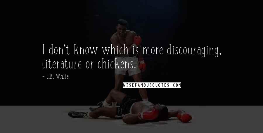 E.B. White Quotes: I don't know which is more discouraging, literature or chickens.