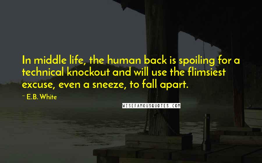 E.B. White Quotes: In middle life, the human back is spoiling for a technical knockout and will use the flimsiest excuse, even a sneeze, to fall apart.