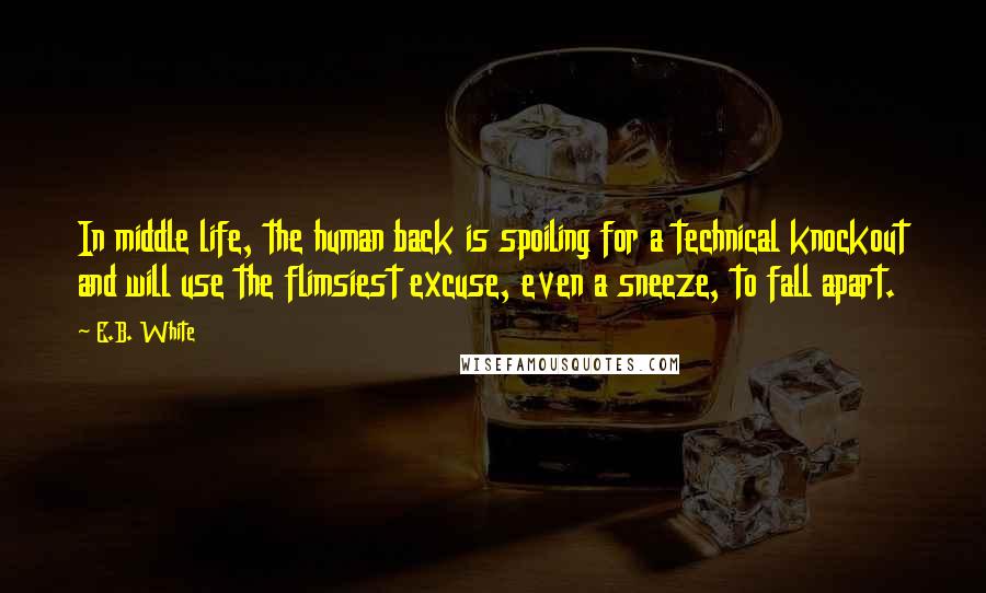 E.B. White Quotes: In middle life, the human back is spoiling for a technical knockout and will use the flimsiest excuse, even a sneeze, to fall apart.