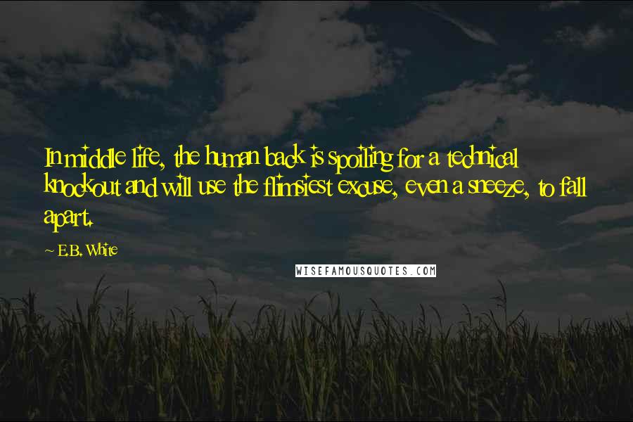 E.B. White Quotes: In middle life, the human back is spoiling for a technical knockout and will use the flimsiest excuse, even a sneeze, to fall apart.