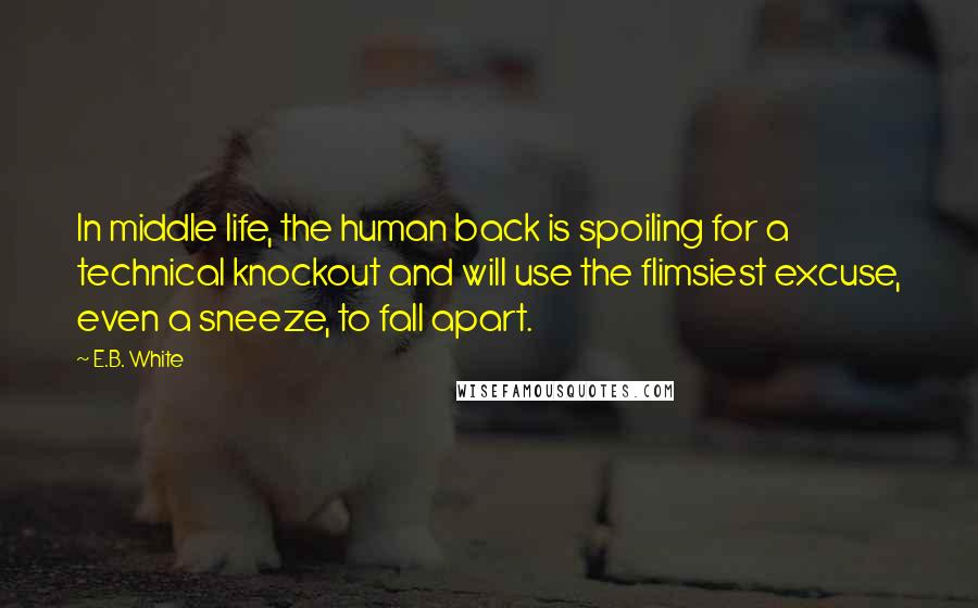 E.B. White Quotes: In middle life, the human back is spoiling for a technical knockout and will use the flimsiest excuse, even a sneeze, to fall apart.