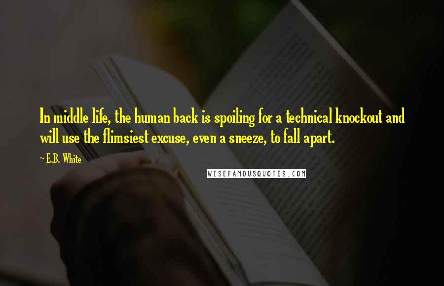 E.B. White Quotes: In middle life, the human back is spoiling for a technical knockout and will use the flimsiest excuse, even a sneeze, to fall apart.