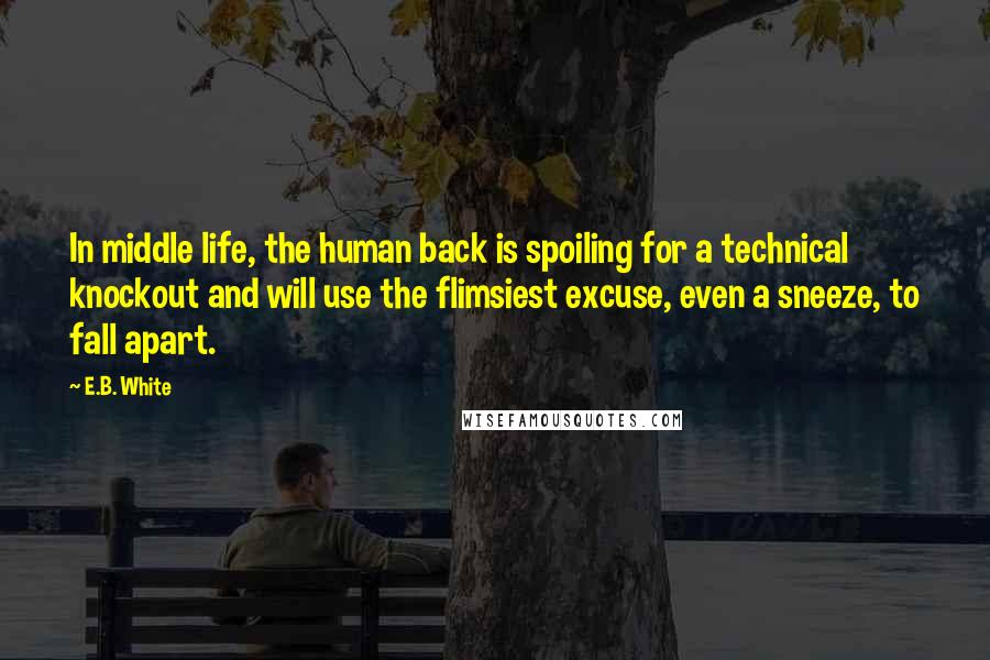 E.B. White Quotes: In middle life, the human back is spoiling for a technical knockout and will use the flimsiest excuse, even a sneeze, to fall apart.