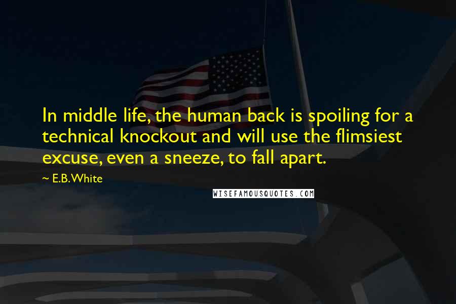 E.B. White Quotes: In middle life, the human back is spoiling for a technical knockout and will use the flimsiest excuse, even a sneeze, to fall apart.