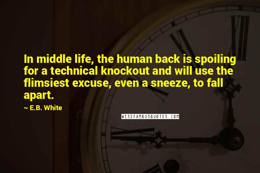 E.B. White Quotes: In middle life, the human back is spoiling for a technical knockout and will use the flimsiest excuse, even a sneeze, to fall apart.