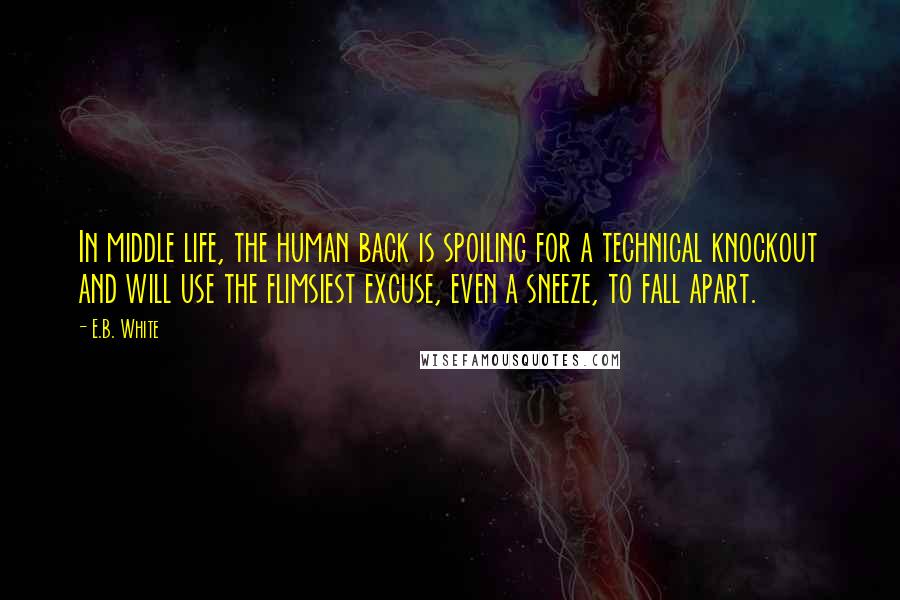 E.B. White Quotes: In middle life, the human back is spoiling for a technical knockout and will use the flimsiest excuse, even a sneeze, to fall apart.