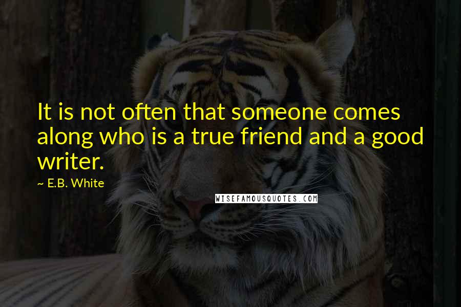 E.B. White Quotes: It is not often that someone comes along who is a true friend and a good writer.