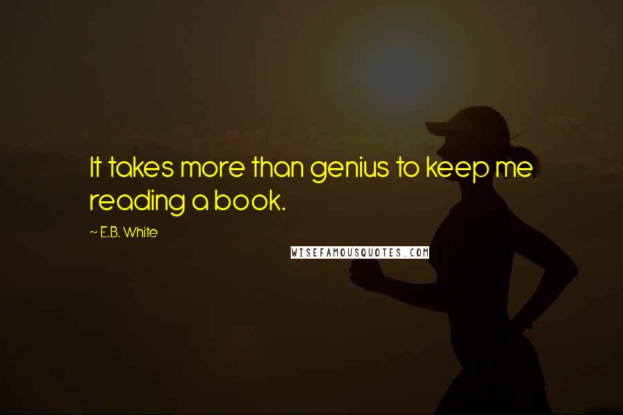 E.B. White Quotes: It takes more than genius to keep me reading a book.