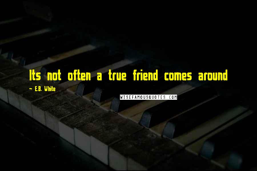 E.B. White Quotes: Its not often a true friend comes around