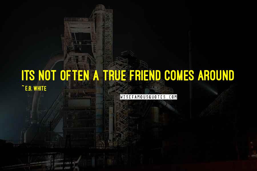 E.B. White Quotes: Its not often a true friend comes around