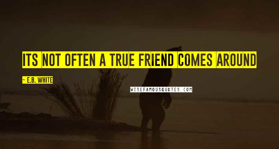 E.B. White Quotes: Its not often a true friend comes around