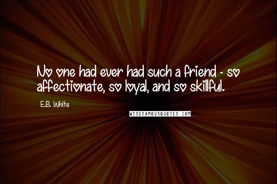 E.B. White Quotes: No one had ever had such a friend - so affectionate, so loyal, and so skillful.