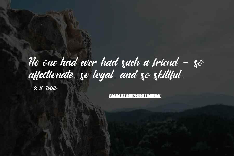 E.B. White Quotes: No one had ever had such a friend - so affectionate, so loyal, and so skillful.