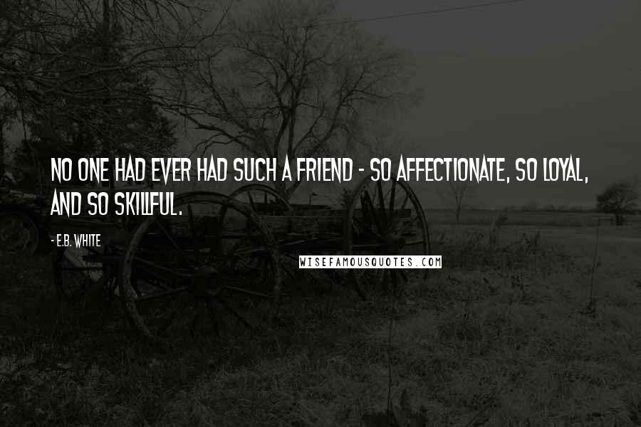 E.B. White Quotes: No one had ever had such a friend - so affectionate, so loyal, and so skillful.