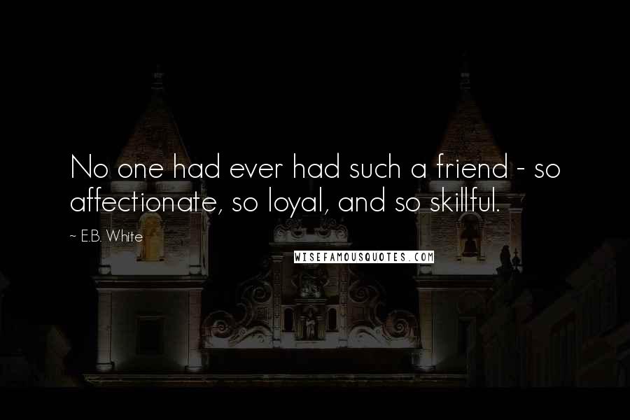 E.B. White Quotes: No one had ever had such a friend - so affectionate, so loyal, and so skillful.