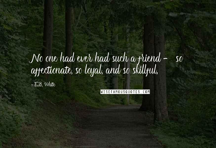 E.B. White Quotes: No one had ever had such a friend - so affectionate, so loyal, and so skillful.