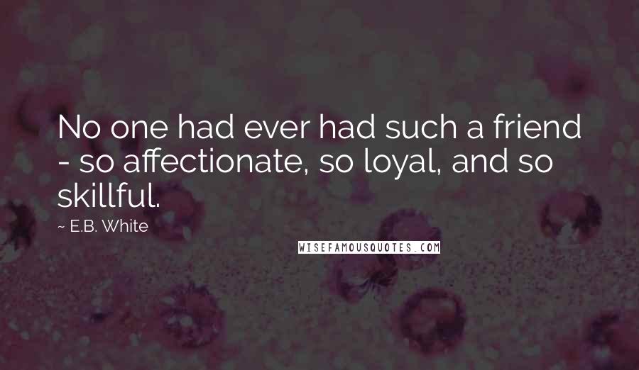 E.B. White Quotes: No one had ever had such a friend - so affectionate, so loyal, and so skillful.