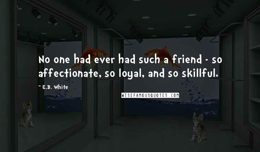 E.B. White Quotes: No one had ever had such a friend - so affectionate, so loyal, and so skillful.