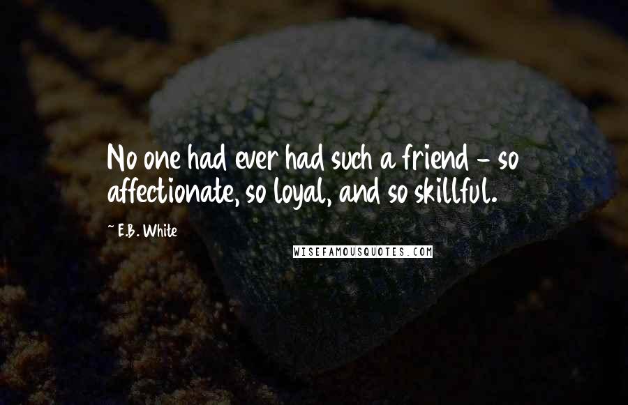 E.B. White Quotes: No one had ever had such a friend - so affectionate, so loyal, and so skillful.