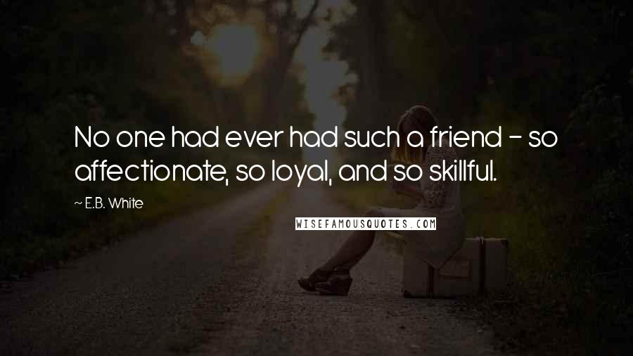 E.B. White Quotes: No one had ever had such a friend - so affectionate, so loyal, and so skillful.