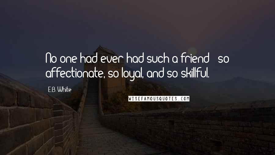 E.B. White Quotes: No one had ever had such a friend - so affectionate, so loyal, and so skillful.