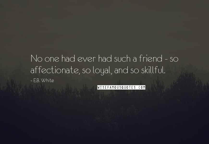 E.B. White Quotes: No one had ever had such a friend - so affectionate, so loyal, and so skillful.