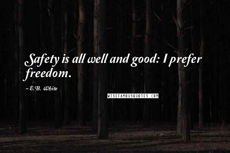 E.B. White Quotes: Safety is all well and good: I prefer freedom.