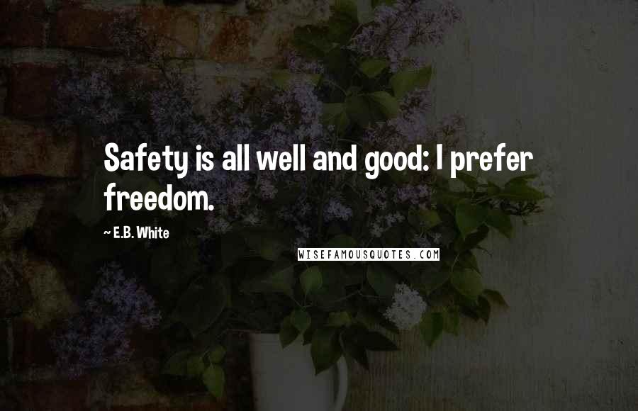 E.B. White Quotes: Safety is all well and good: I prefer freedom.