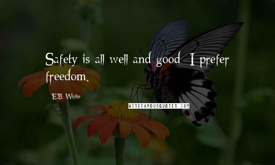 E.B. White Quotes: Safety is all well and good: I prefer freedom.