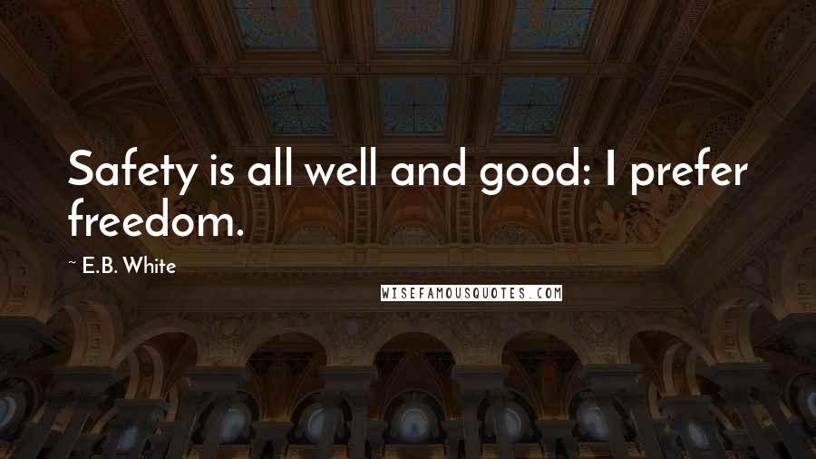 E.B. White Quotes: Safety is all well and good: I prefer freedom.