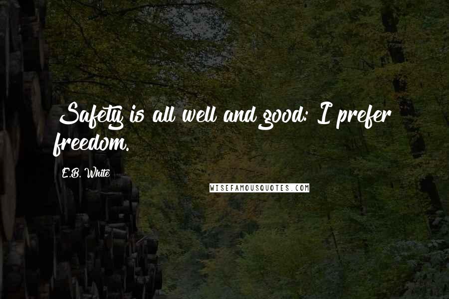 E.B. White Quotes: Safety is all well and good: I prefer freedom.