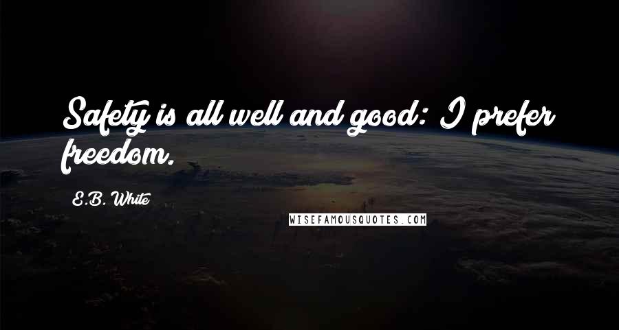 E.B. White Quotes: Safety is all well and good: I prefer freedom.