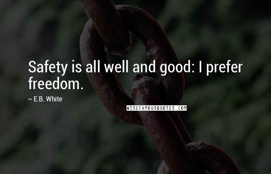 E.B. White Quotes: Safety is all well and good: I prefer freedom.